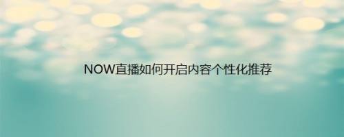 NOW直播如何开启内容个性化推荐