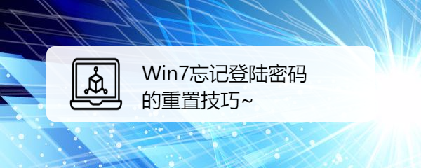 <b>Win7忘记登陆密码的重置技巧~</b>