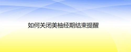 如何关闭美柚经期结束提醒