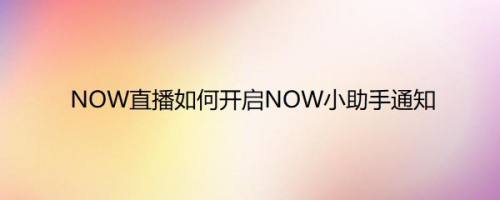 NOW直播如何开启NOW小助手通知