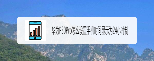华为P30Pro怎么设置手机时间显示为24小时制
