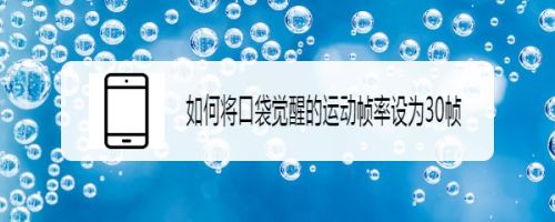 如何将口袋觉醒的运动帧率设为30帧 百度经验