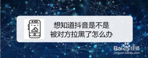 想知道抖音是不是被对方拉黑了怎么办