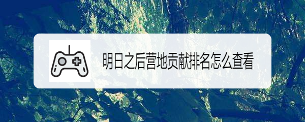 明日之后营地贡献排名怎么查看