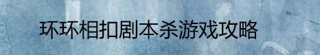 环环相扣剧本杀游戏攻略