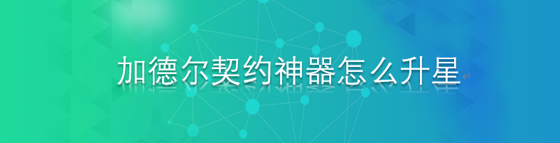 加德尔契约神器怎么升星