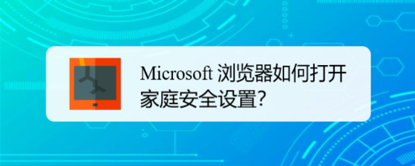 <b>Microsoft 浏览器如何打开家庭安全设置</b>