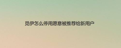 觅伊怎么停用愿意被推荐给新用户