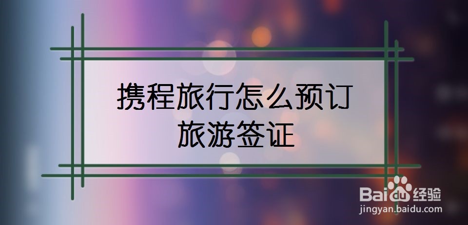 携程旅行怎么预订旅游签证