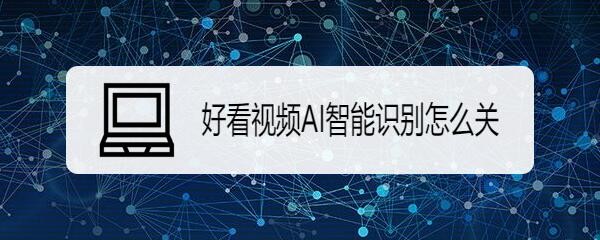 好看视频AI智能识别怎么关