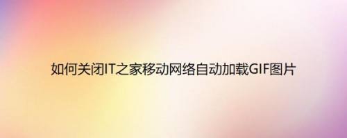 如何关闭IT之家移动网络自动加载GIF图片