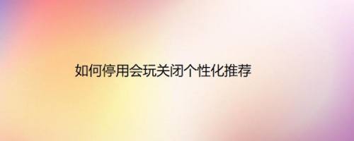 如何停用会玩关闭个性化推荐