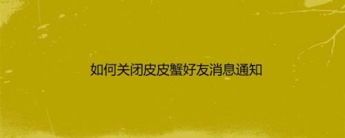 如何关闭皮皮蟹好友消息通知