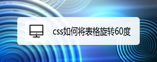 css如何将表格旋转60度