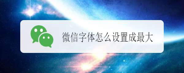 <b>微信字体怎么设置成最大</b>