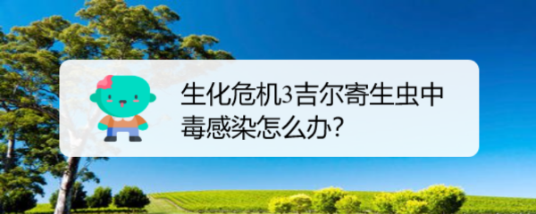 生化危机3吉尔寄生虫中毒感染怎么办