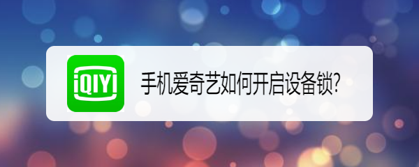 <b>手机爱奇艺如何开启设备锁</b>