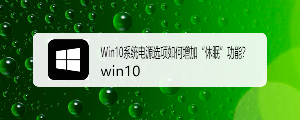 <b>Win10系统电源选项如何增加“休眠”功能</b>