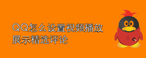 QQ怎么设置视频播放展示精选评论