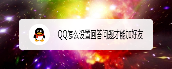 <b>QQ怎么设置回答问题才能加好友</b>