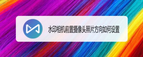 水印相机前置摄像头照片方向如何设置