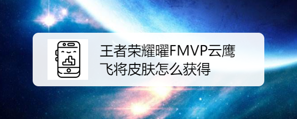 王者荣耀曜FMVP云鹰飞将皮肤怎么获得