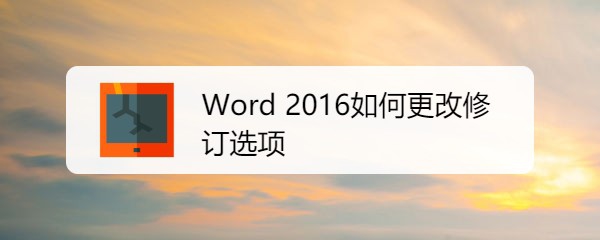 <b>Word 2016如何更改修订选项</b>