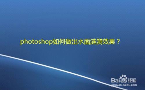 Photoshop如何做出水面涟漪效果 百度经验