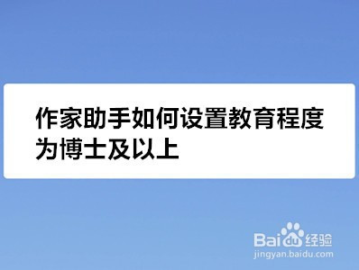 作家助手如何设置教育程度为博士及以上 百度经验 作家助手如何设置教育程度为博士及以上 百度经验