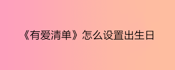 《有爱清单》怎么设置出生日