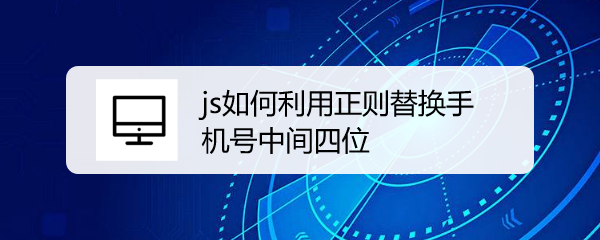 <b>js如何利用正则替换手机号中间四位</b>