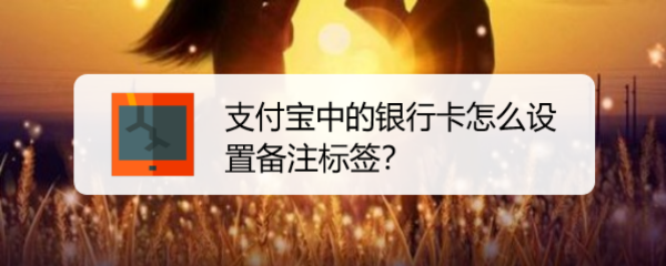 <b>支付宝中的银行卡怎么设置备注标签</b>