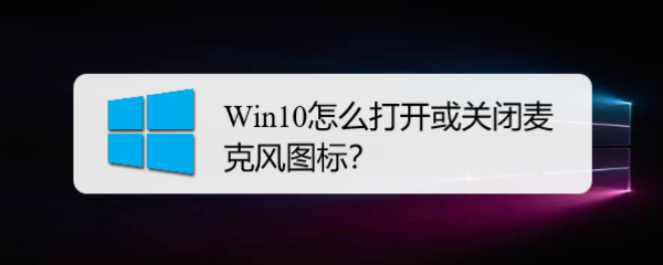 <b>Win10怎么打开或关闭麦克风图标</b>