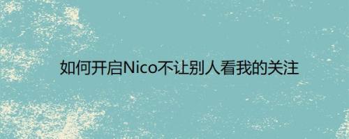 如何开启Nico不让别人看我的关注