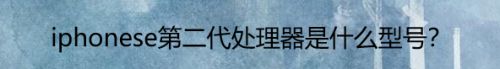 iphonese第二代处理器是什么型号