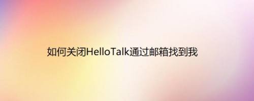 如何关闭HelloTalk通过邮箱找到我