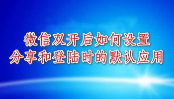 <b>微信分身后如何设置分享和登录时的默认应用</b>