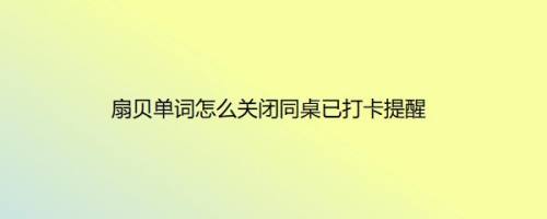 扇贝单词怎么关闭同桌已打卡提醒