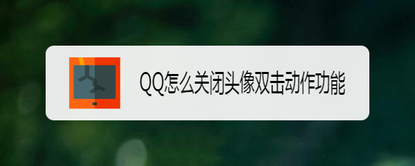 <b>QQ怎么关闭头像双击动作功能</b>