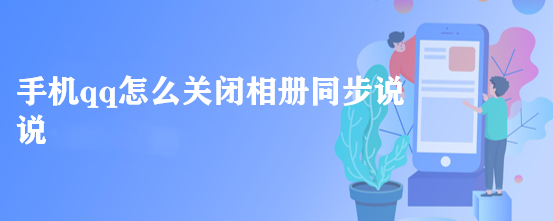 <b>手机qq怎么关闭相册同步说说</b>