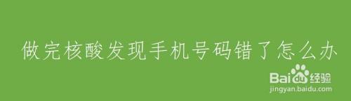 做完核酸发现手机号码错了怎么办