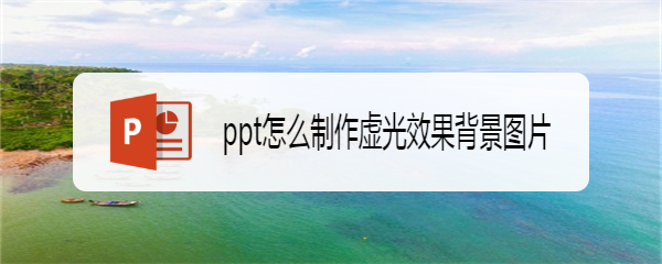 <b>ppt怎么制作虚光效果背景图片</b>