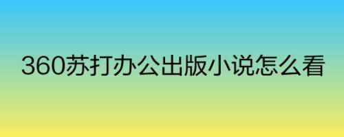 360苏打办公出版小说怎么看