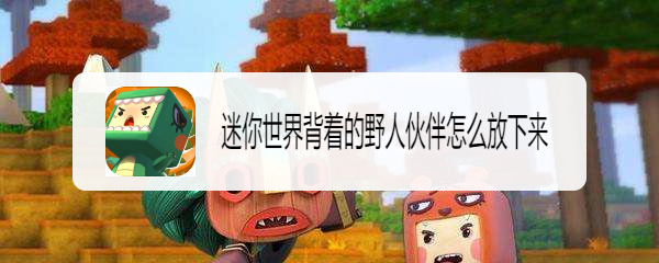 迷你世界背着的野人伙伴怎么放下来