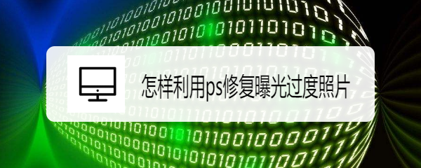 <b>怎样利用ps修复曝光过度照片</b>