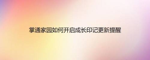 掌通家园如何开启成长印记更新提醒