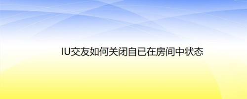 IU交友如何关闭自已在房间中状态