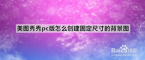 美图秀秀pc版怎么创建固定尺寸的背景图 百度经验