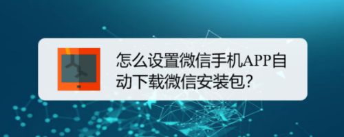 怎么设置微信手机APP自动下载微信安装包