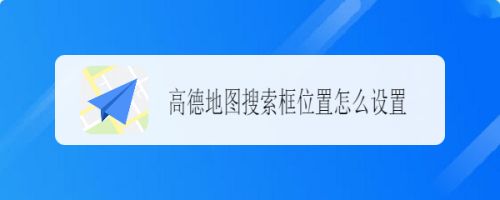 高德地图搜索框位置怎么设置